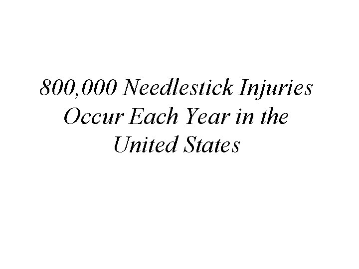 800, 000 Needlestick Injuries Occur Each Year in the United States 