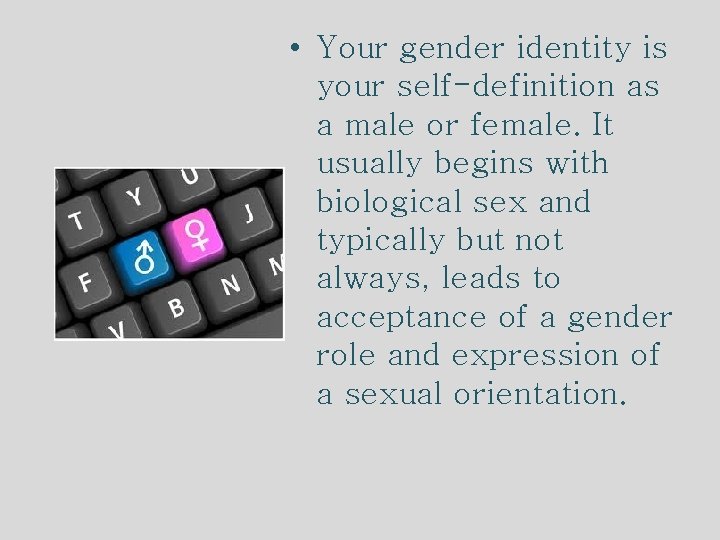  • Your gender identity is your self-definition as a male or female. It