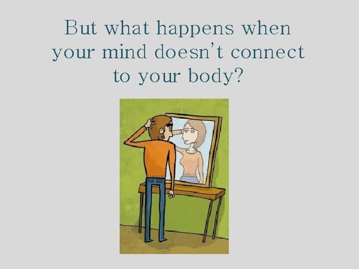 But what happens when your mind doesn’t connect to your body? 