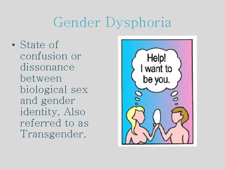 Gender Dysphoria • State of confusion or dissonance between biological sex and gender identity.