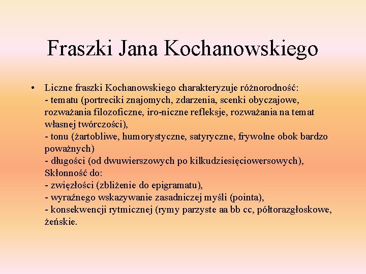 Fraszki Jana Kochanowskiego • Liczne fraszki Kochanowskiego charakteryzuje różnorodność: - tematu (portreciki znajomych, zdarzenia,