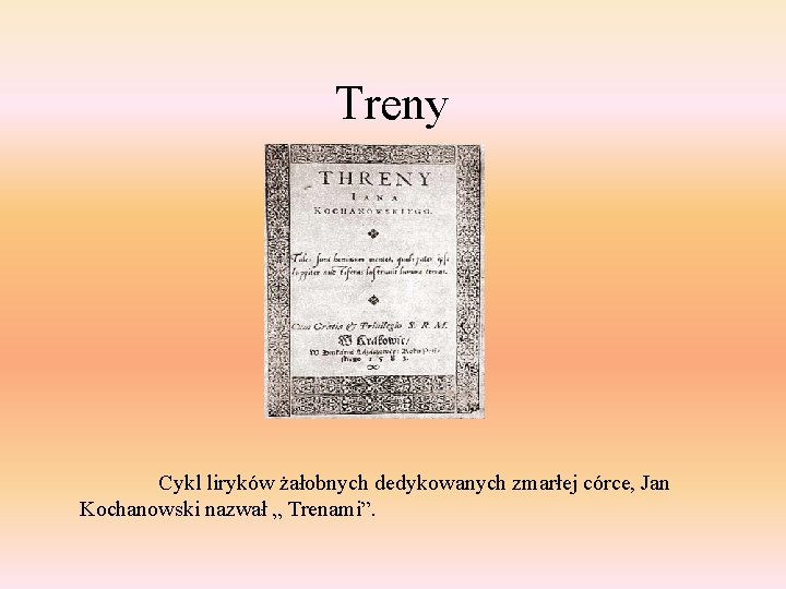 Treny Cykl liryków żałobnych dedykowanych zmarłej córce, Jan Kochanowski nazwał „ Trenami”. 