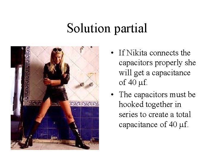 Solution partial • If Nikita connects the capacitors properly she will get a capacitance