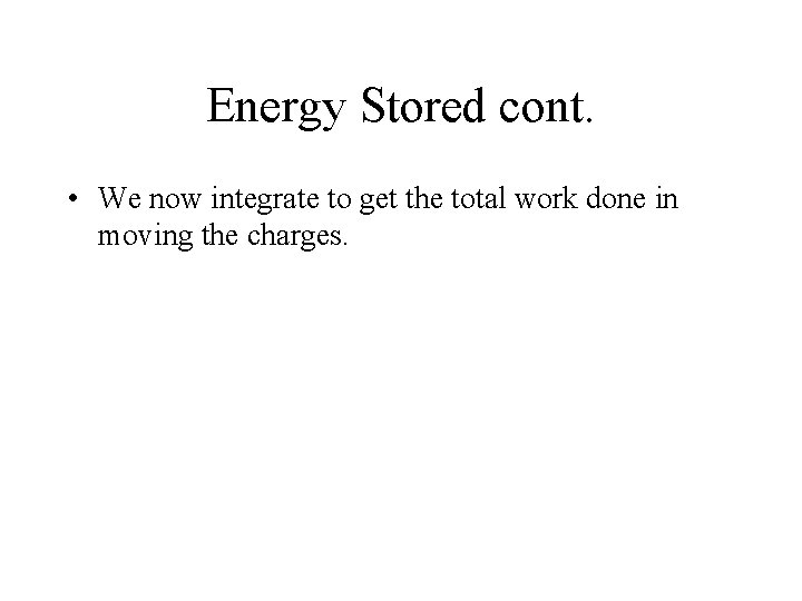 Energy Stored cont. • We now integrate to get the total work done in
