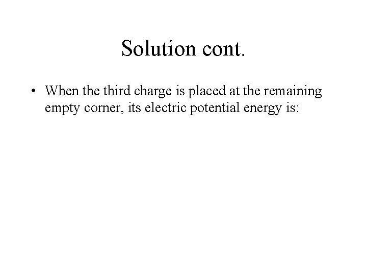 Solution cont. • When the third charge is placed at the remaining empty corner,