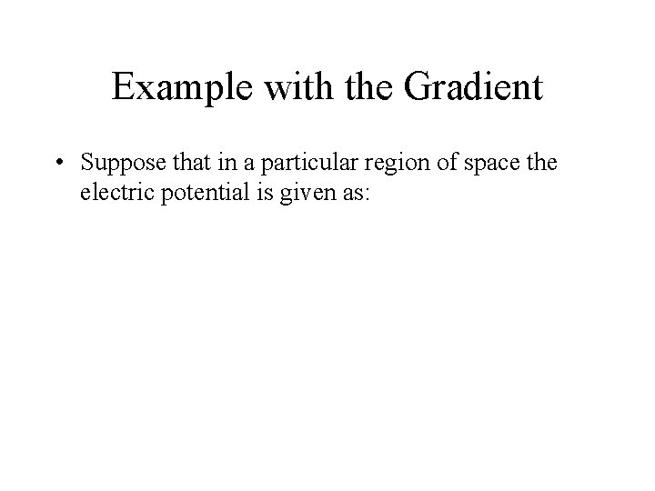 Example with the Gradient • Suppose that in a particular region of space the