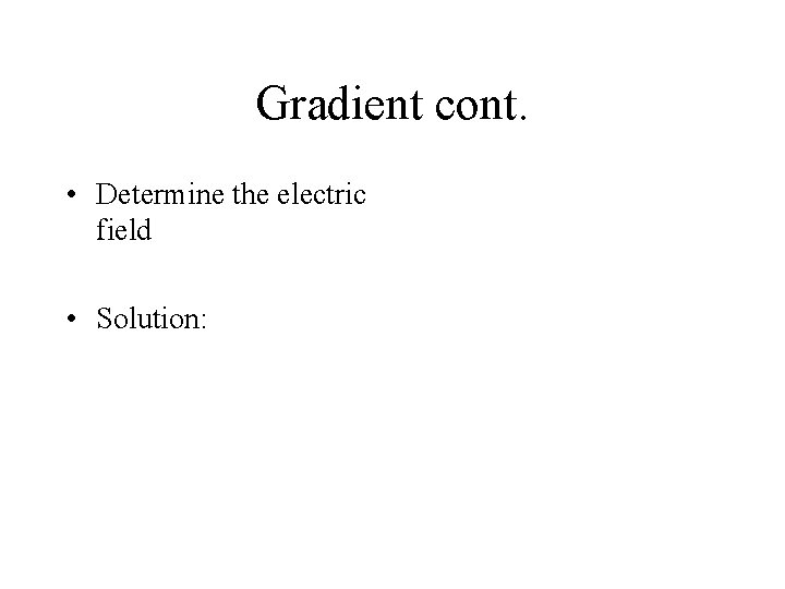 Gradient cont. • Determine the electric field • Solution: 