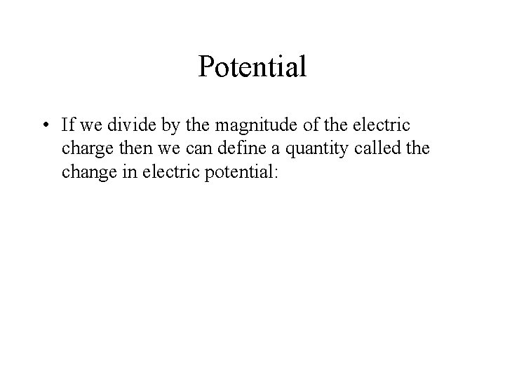 Potential • If we divide by the magnitude of the electric charge then we