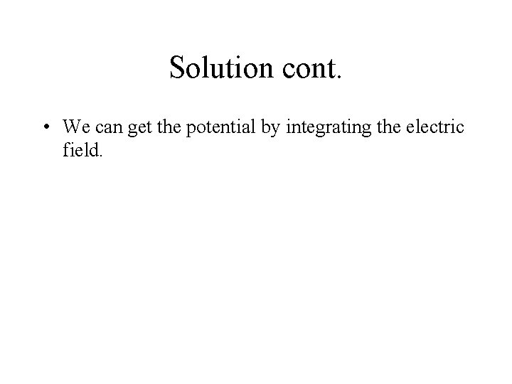 Solution cont. • We can get the potential by integrating the electric field. 