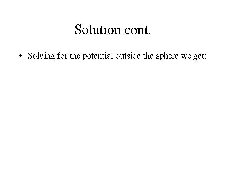 Solution cont. • Solving for the potential outside the sphere we get: 