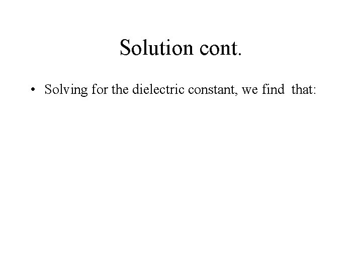 Solution cont. • Solving for the dielectric constant, we find that: 