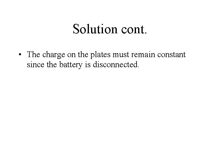Solution cont. • The charge on the plates must remain constant since the battery