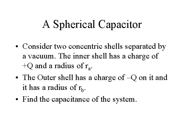 A Spherical Capacitor • Consider two concentric shells separated by a vacuum. The inner