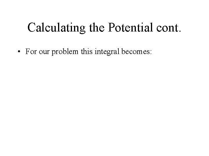Calculating the Potential cont. • For our problem this integral becomes: 