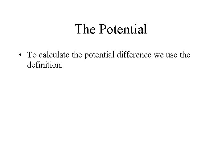 The Potential • To calculate the potential difference we use the definition. 