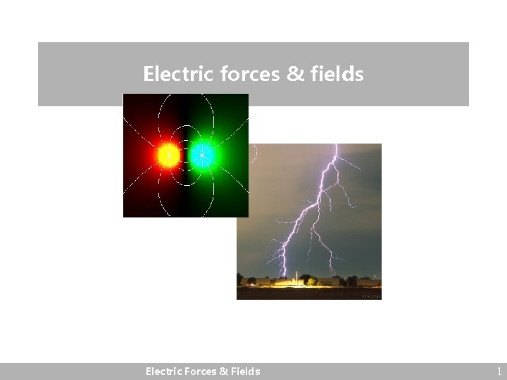 Electric forces & fields Electric Forces & Fields 1 