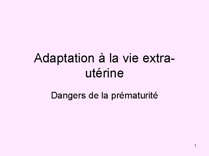 Adaptation à la vie extrautérine Dangers de la prématurité 1 