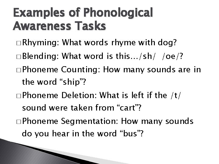 Examples of Phonological Awareness Tasks � Rhyming: What words rhyme with dog? � Blending: