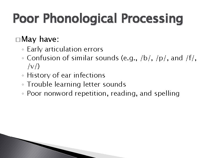 Poor Phonological Processing � May have: ◦ Early articulation errors ◦ Confusion of similar