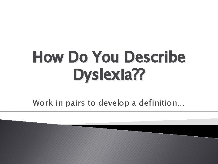 How Do You Describe Dyslexia? ? Work in pairs to develop a definition… 