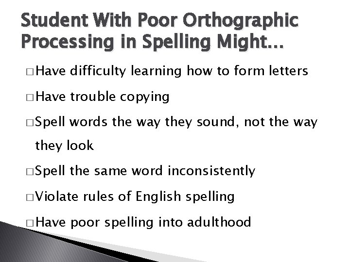 Student With Poor Orthographic Processing in Spelling Might… � Have difficulty learning how to