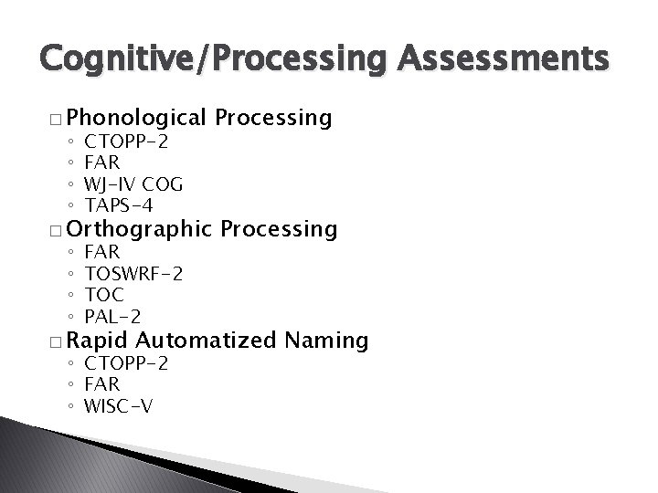 Cognitive/Processing Assessments � Phonological ◦ ◦ CTOPP-2 FAR WJ-IV COG TAPS-4 ◦ ◦ FAR