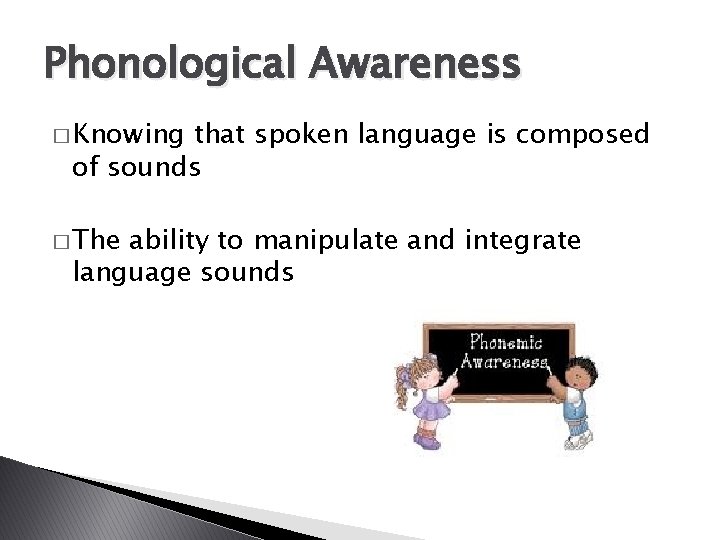 Phonological Awareness � Knowing that spoken language is composed of sounds � The ability