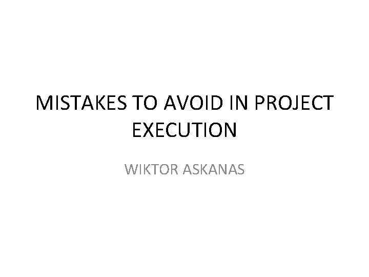 MISTAKES TO AVOID IN PROJECT EXECUTION WIKTOR ASKANAS 