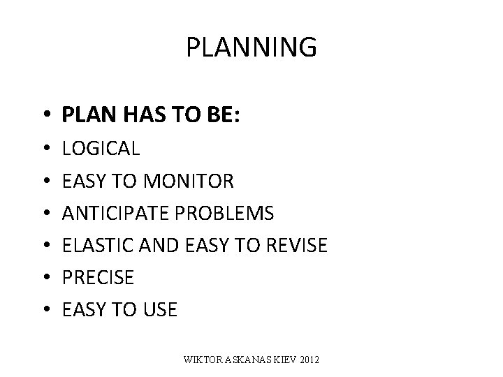 PLANNING • PLAN HAS TO BE: • • • LOGICAL EASY TO MONITOR ANTICIPATE