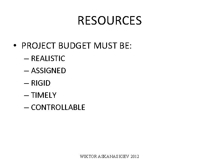 RESOURCES • PROJECT BUDGET MUST BE: – REALISTIC – ASSIGNED – RIGID – TIMELY