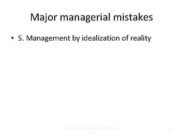 Major managerial mistakes • 5. Management by idealization of reality WIKTOR ASKANAS WARSZAWA 2012