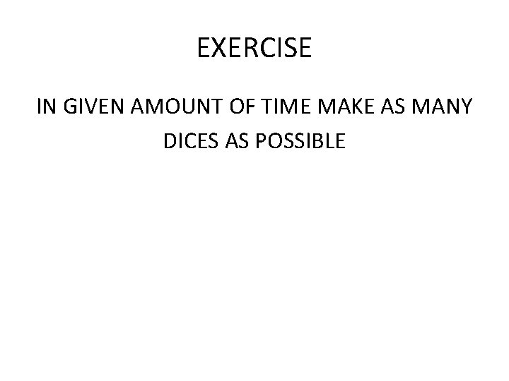 EXERCISE IN GIVEN AMOUNT OF TIME MAKE AS MANY DICES AS POSSIBLE 