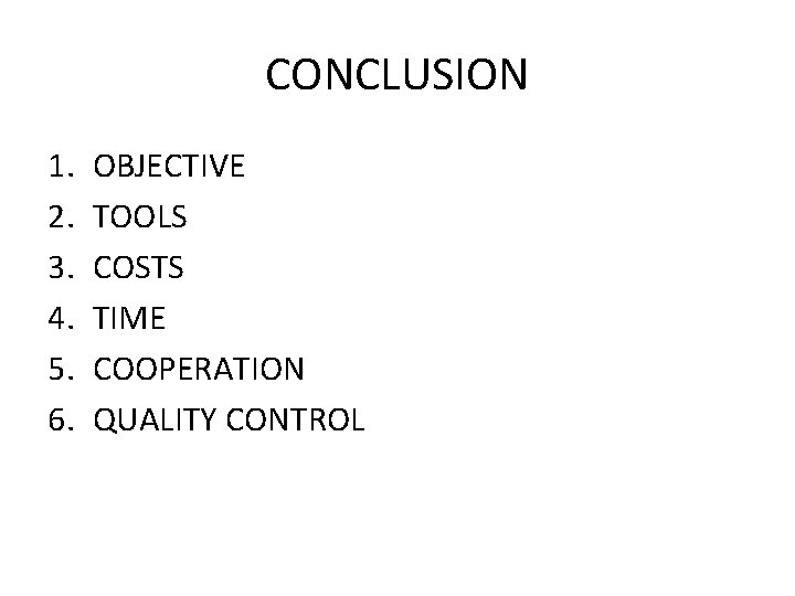 CONCLUSION 1. 2. 3. 4. 5. 6. OBJECTIVE TOOLS COSTS TIME COOPERATION QUALITY CONTROL