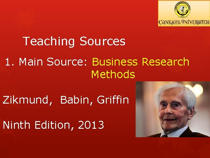 Teaching Sources 1. Main Source: Business Research Methods Zikmund, Babin, Griffin Ninth Edition, 2013