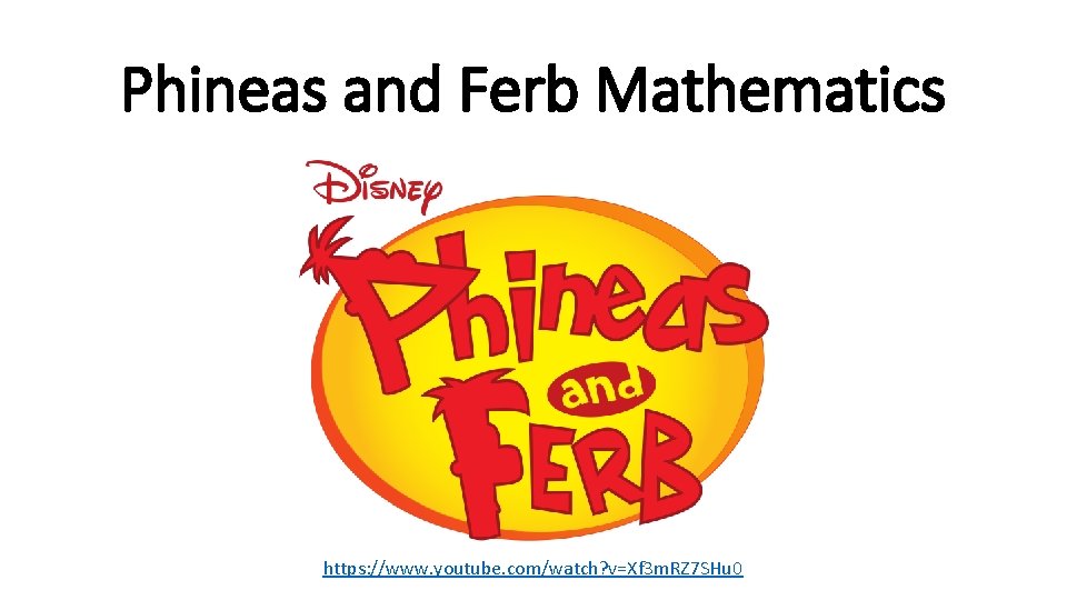 Phineas and Ferb Mathematics https: //www. youtube. com/watch? v=Xf 3 m. RZ 7 SHu