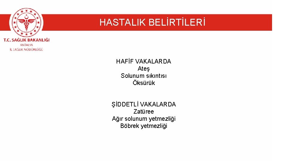 HASTALIK BELİRTİLERİ HAFİF VAKALARDA Ateş Solunum sıkıntısı Öksürük ŞİDDETLİ VAKALARDA Zatüree Ağır solunum yetmezliği