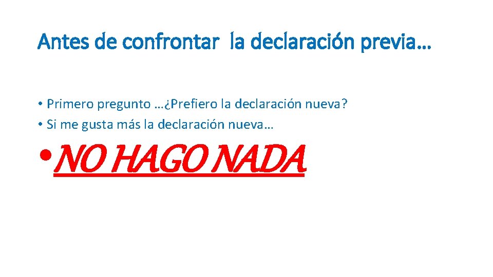 Antes de confrontar la declaración previa… • Primero pregunto …¿Prefiero la declaración nueva? •