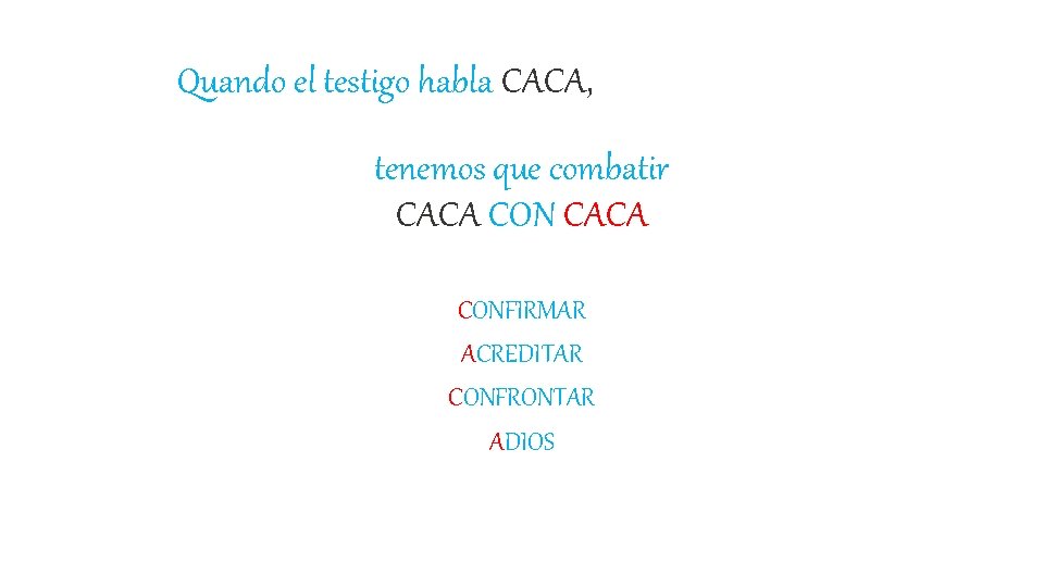 Quando el testigo habla CACA, tenemos que combatir CACA CONFIRMAR ACREDITAR CONFRONTAR ADIOS 