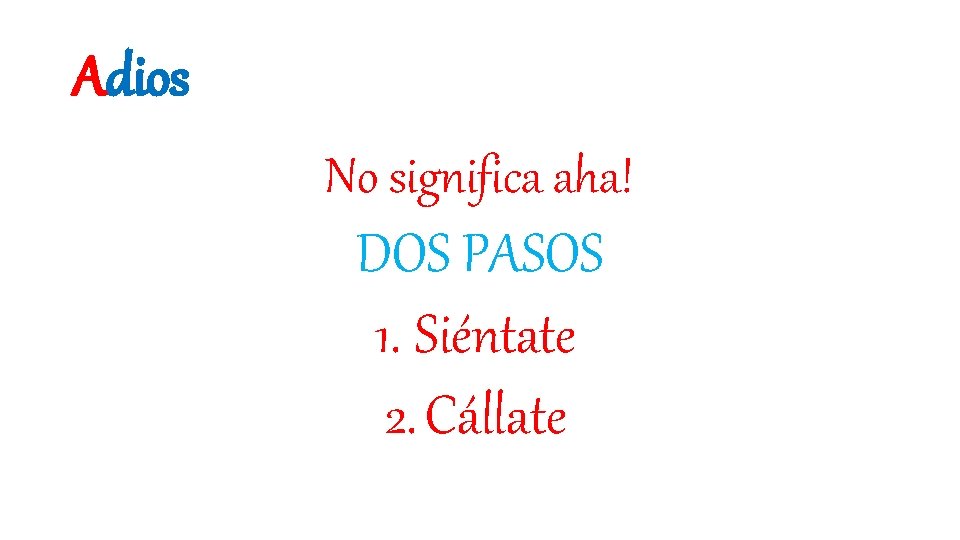 Adios No significa aha! DOS PASOS 1. Siéntate 2. Cállate 