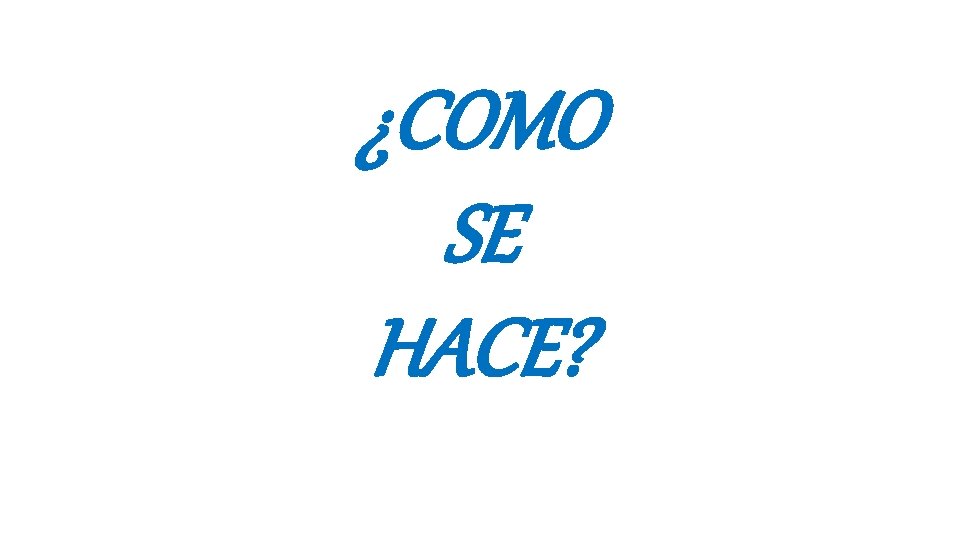 ¿COMO SE HACE? 