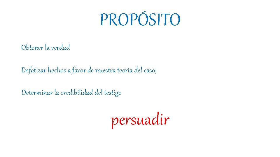 PROPÓSITO Obtener la verdad Enfatizar hechos a favor de nuestra teoria del caso; Determinar