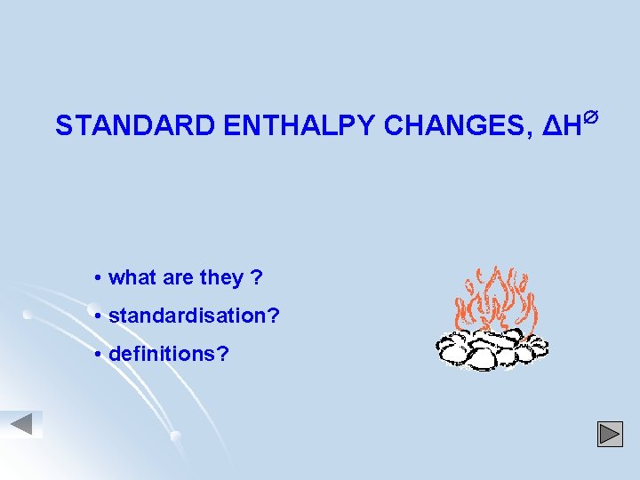 STANDARD ENTHALPY CHANGES, ΔH • what are they ? • standardisation? • definitions? 