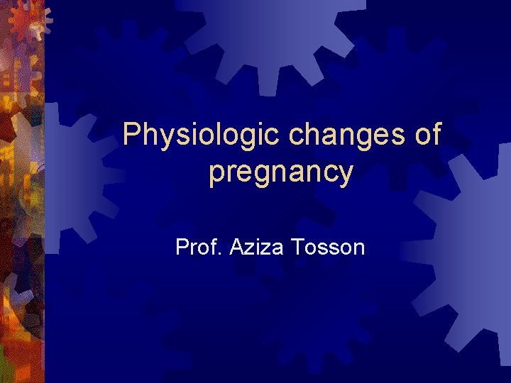 Physiologic changes of pregnancy Prof. Aziza Tosson 