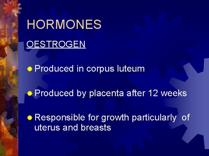 HORMONES OESTROGEN ® Produced in corpus luteum ® Produced by placenta after 12 weeks