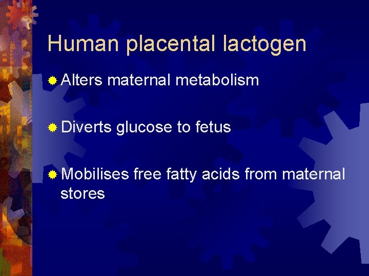 Human placental lactogen ® Alters maternal metabolism ® Diverts glucose to fetus ® Mobilises