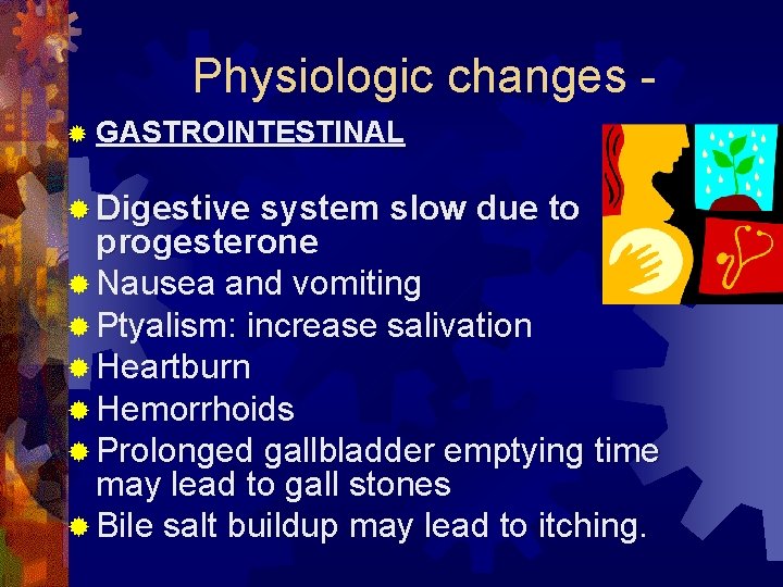 Physiologic changes ® GASTROINTESTINAL ® Digestive system slow due to progesterone ® Nausea and