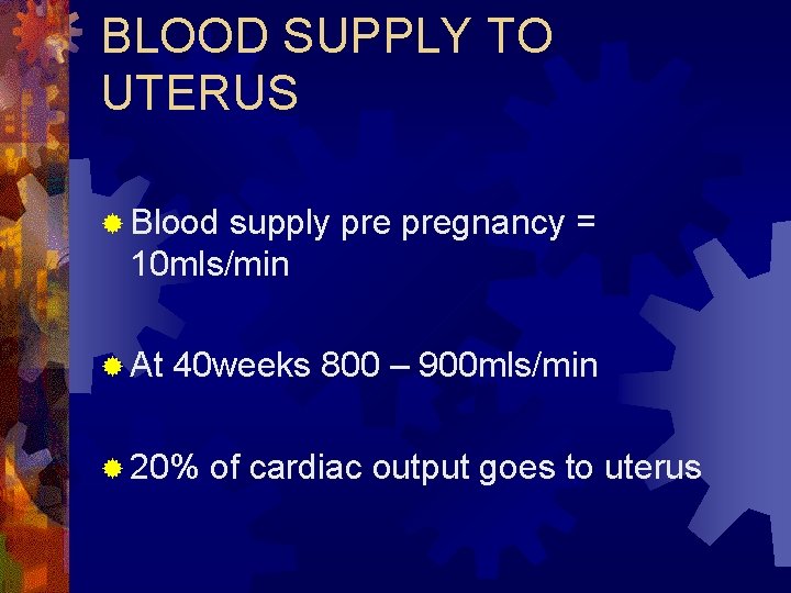 BLOOD SUPPLY TO UTERUS ® Blood supply pregnancy = 10 mls/min ® At 40