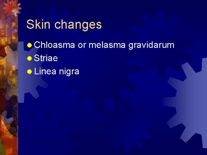 Skin changes ® Chloasma or melasma gravidarum ® Striae ® Linea nigra 
