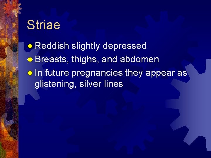 Striae ® Reddish slightly depressed ® Breasts, thighs, and abdomen ® In future pregnancies