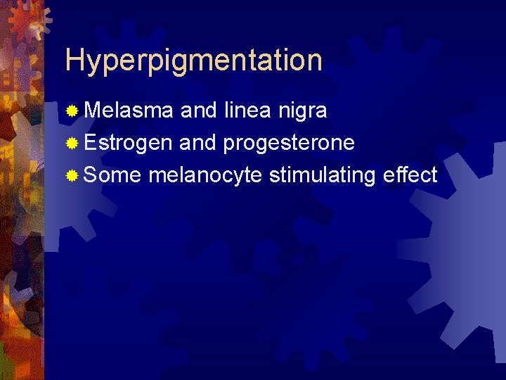 Hyperpigmentation ® Melasma and linea nigra ® Estrogen and progesterone ® Some melanocyte stimulating